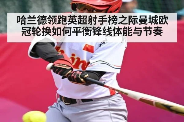 哈兰德领跑英超射手榜之际曼城欧冠轮换如何平衡锋线体能与节奏